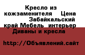 Кресло из кожзаменителя  › Цена ­ 10 000 - Забайкальский край Мебель, интерьер » Диваны и кресла   